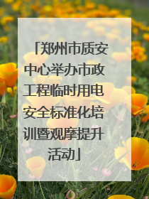 郑州市质安中心举办市政工程临时用电安全标准化培训暨观摩提升活动